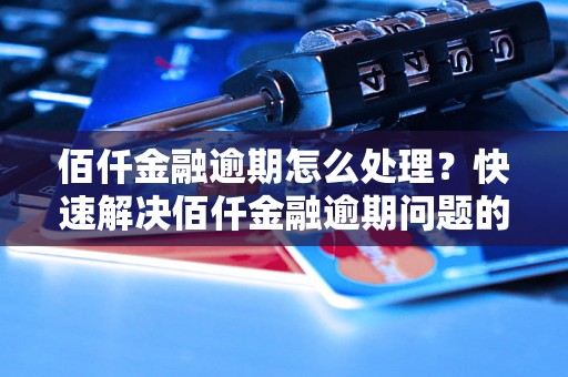 佰仟金融逾期怎么处理？快速解决佰仟金融逾期问题的方法有哪些？