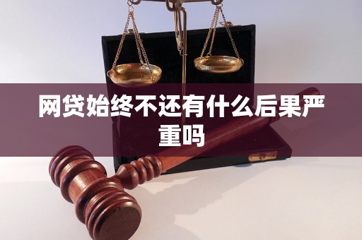 网贷始终不还有什么后果严重吗