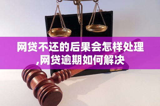 网贷不还的后果会怎样处理,网贷逾期如何解决