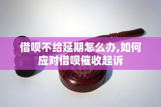 借呗不给延期怎么办,如何应对借呗催收起诉