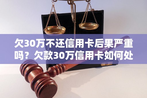 欠30万不还信用卡后果严重吗？欠款30万信用卡如何处理？