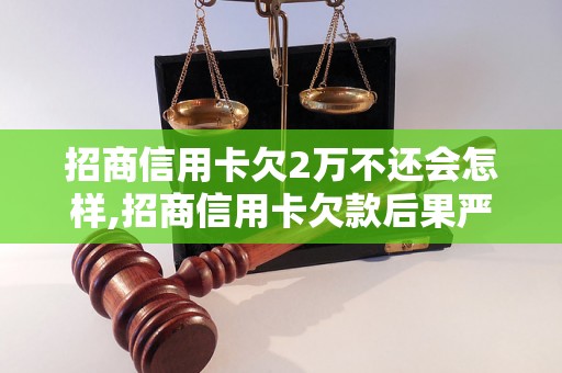 招商信用卡欠2万不还会怎样,招商信用卡欠款后果严重吗