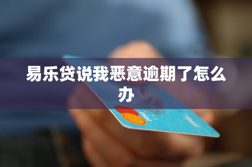 易乐贷说我恶意逾期了怎么办