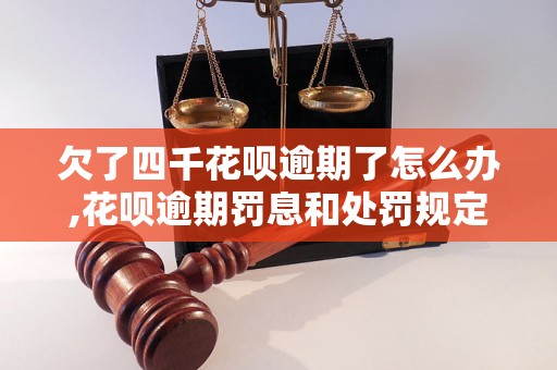 欠了四千花呗逾期了怎么办,花呗逾期罚息和处罚规定