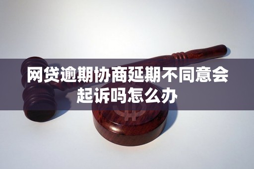 网贷逾期协商延期不同意会起诉吗怎么办