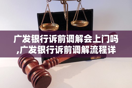 广发银行诉前调解会上门吗,广发银行诉前调解流程详解