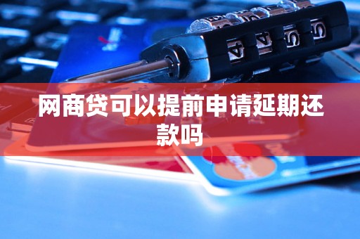 网商贷可以提前申请延期还款吗