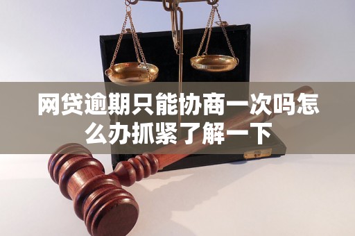 网贷逾期只能协商一次吗怎么办抓紧了解一下