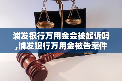 浦发银行万用金会被起诉吗,浦发银行万用金被告案件分析