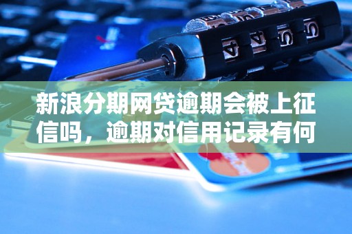 新浪分期网贷逾期会被上征信吗，逾期对信用记录有何影响