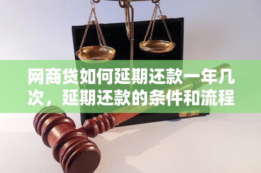 网商贷如何延期还款一年几次，延期还款的条件和流程是什么