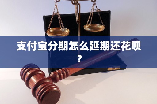 支付宝分期怎么延期还花呗？