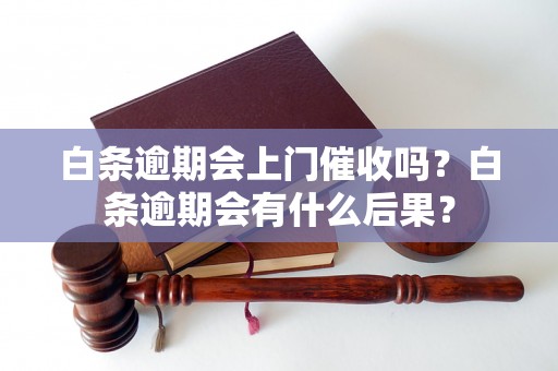 白条逾期会上门催收吗？白条逾期会有什么后果？