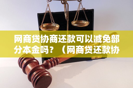 网商贷协商还款可以减免部分本金吗？（网商贷还款协商常见问题解答）