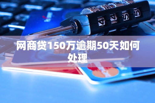 网商贷150万逾期50天如何处理