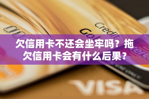 欠信用卡不还会坐牢吗？拖欠信用卡会有什么后果？