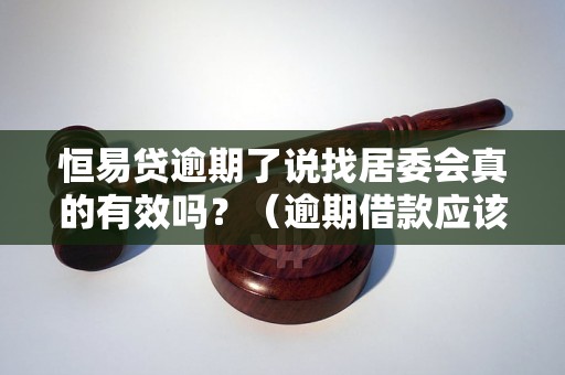 恒易贷逾期了说找居委会真的有效吗？（逾期借款应该如何解决）