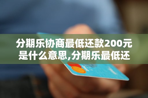 分期乐协商最低还款200元是什么意思,分期乐最低还款规定及注意事项