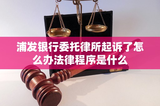 浦发银行委托律所起诉了怎么办法律程序是什么