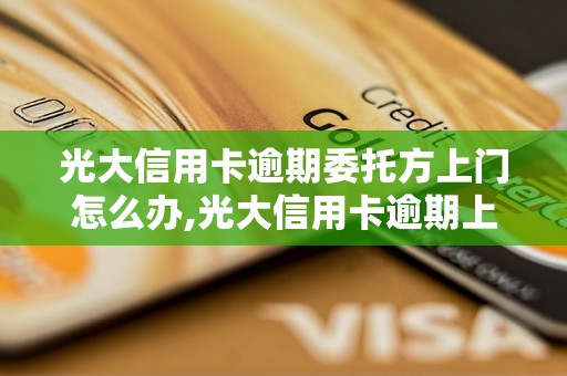 光大信用卡逾期委托方上门怎么办,光大信用卡逾期上门催收处理方法