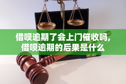 借呗逾期了会上门催收吗,借呗逾期的后果是什么