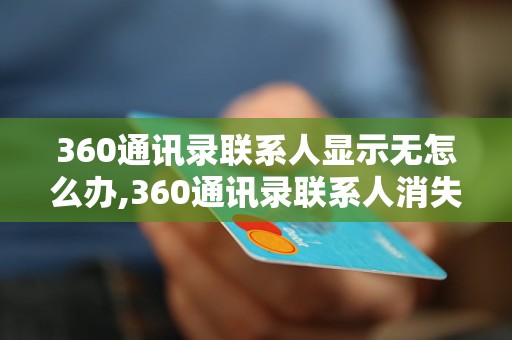 360通讯录联系人显示无怎么办,360通讯录联系人消失怎么恢复