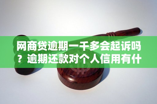 网商贷逾期一千多会起诉吗？逾期还款对个人信用有什么影响？