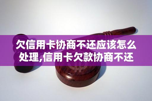 欠信用卡协商不还应该怎么处理,信用卡欠款协商不还的解决办法