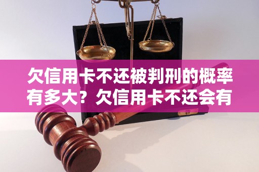 欠信用卡不还被判刑的概率有多大？欠信用卡不还会有什么后果？