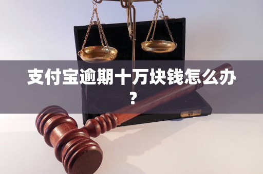 支付宝逾期十万块钱怎么办？