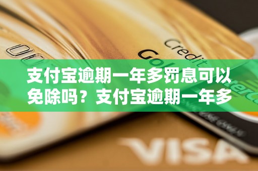 支付宝逾期一年多罚息可以免除吗？支付宝逾期一年多罚息如何处理？