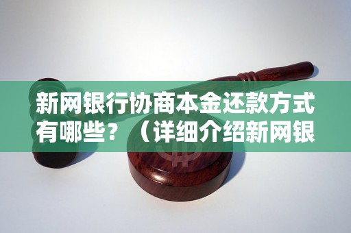 新网银行协商本金还款方式有哪些？（详细介绍新网银行协商本金还款的具体方法）