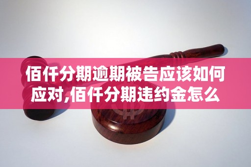 佰仟分期逾期被告应该如何应对,佰仟分期违约金怎么算