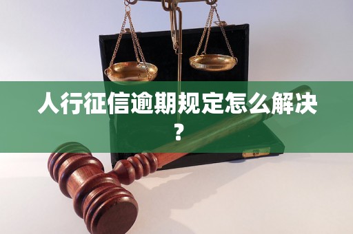 人行征信逾期规定怎么解决？