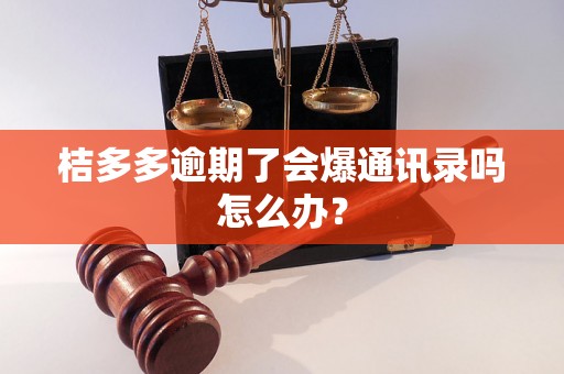 桔多多逾期了会爆通讯录吗怎么办？