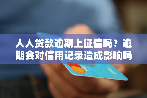 人人贷款逾期上征信吗？逾期会对信用记录造成影响吗？