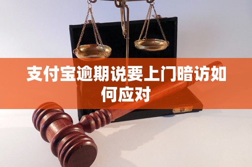 支付宝逾期说要上门暗访如何应对