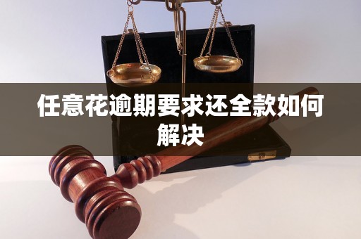 任意花逾期要求还全款如何解决