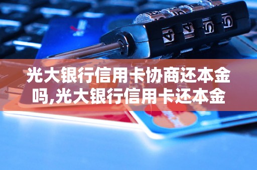 光大银行信用卡协商还本金吗,光大银行信用卡还本金的流程和要求