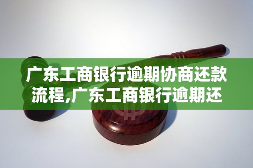 广东工商银行逾期协商还款流程,广东工商银行逾期还款条件