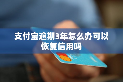 支付宝逾期3年怎么办可以恢复信用吗