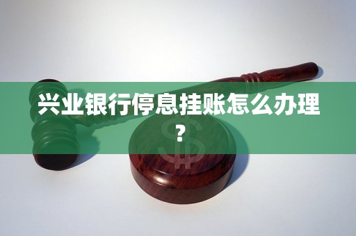 兴业银行停息挂账怎么办理？