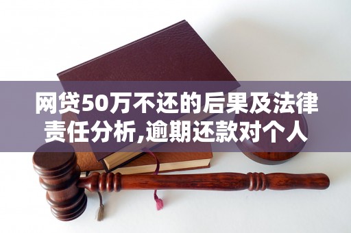 网贷50万不还的后果及法律责任分析,逾期还款对个人信用的影响