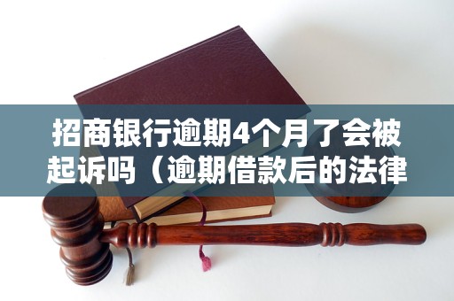 招商银行逾期4个月了会被起诉吗（逾期借款后的法律后果）