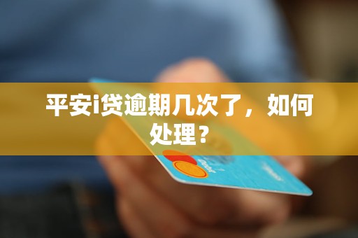 平安i贷逾期几次了，如何处理？