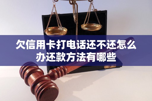 欠信用卡打电话还不还怎么办还款方法有哪些