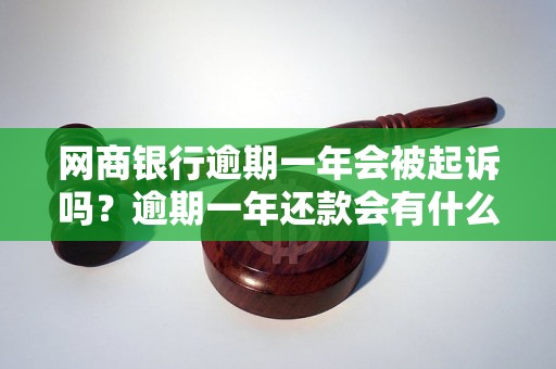 网商银行逾期一年会被起诉吗？逾期一年还款会有什么后果？