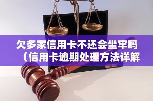 欠多家信用卡不还会坐牢吗（信用卡逾期处理方法详解）