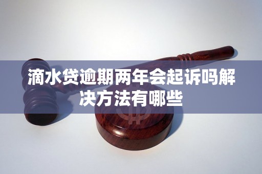 滴水贷逾期两年会起诉吗解决方法有哪些