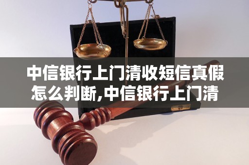 中信银行上门清收短信真假怎么判断,中信银行上门清收的常见方式有哪些